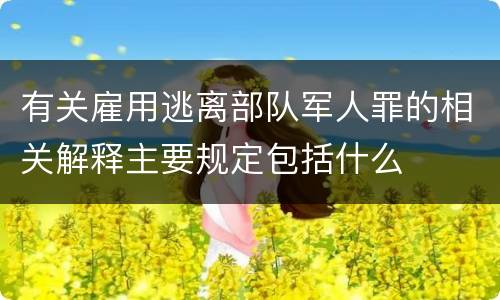有关雇用逃离部队军人罪的相关解释主要规定包括什么