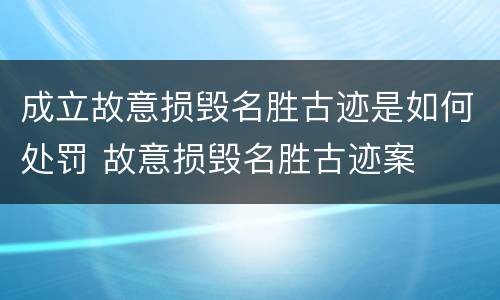 成立故意损毁名胜古迹是如何处罚 故意损毁名胜古迹案