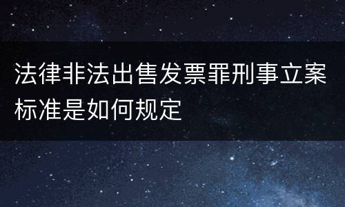 法律非法出售发票罪刑事立案标准是如何规定
