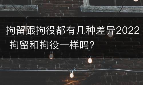 拘留跟拘役都有几种差异2022 拘留和拘役一样吗?
