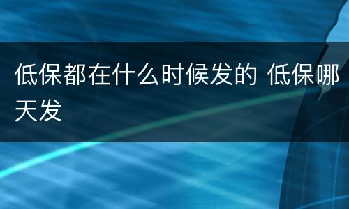 低保都在什么时候发的 低保哪天发