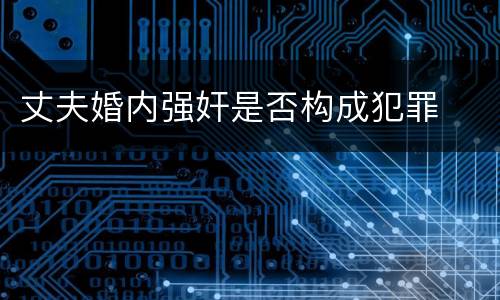丈夫婚内强奸是否构成犯罪