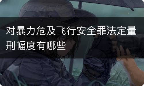 对暴力危及飞行安全罪法定量刑幅度有哪些