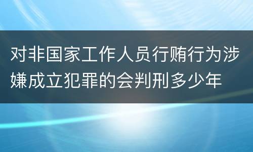 对非国家工作人员行贿行为涉嫌成立犯罪的会判刑多少年