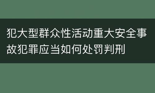 犯大型群众性活动重大安全事故犯罪应当如何处罚判刑