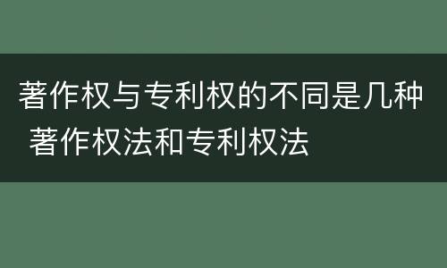 著作权与专利权的不同是几种 著作权法和专利权法