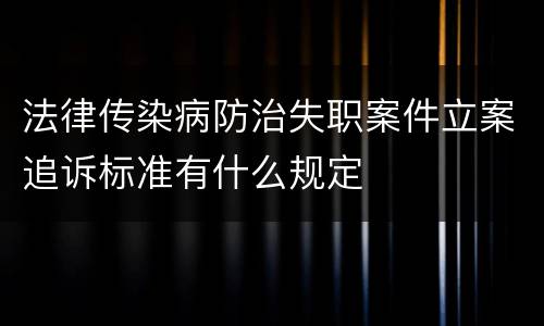 法律传染病防治失职案件立案追诉标准有什么规定