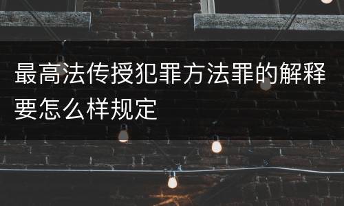 最高法传授犯罪方法罪的解释要怎么样规定