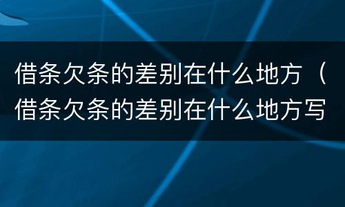 借条欠条的差别在什么地方（借条欠条的差别在什么地方写）