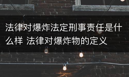 法律对爆炸法定刑事责任是什么样 法律对爆炸物的定义