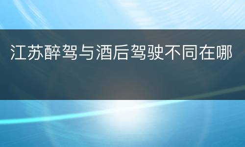 江苏醉驾与酒后驾驶不同在哪