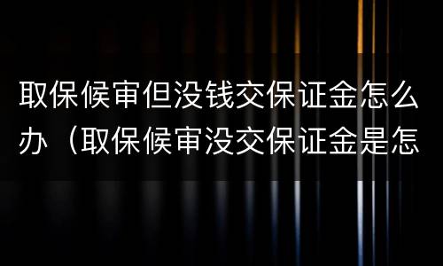 取保候审但没钱交保证金怎么办（取保候审没交保证金是怎么回事）