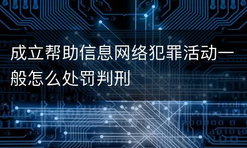 成立帮助信息网络犯罪活动一般怎么处罚判刑