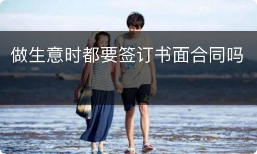 做生意时都要签订书面合同吗