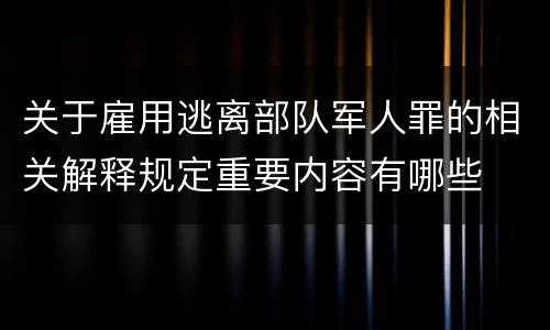 关于雇用逃离部队军人罪的相关解释规定重要内容有哪些