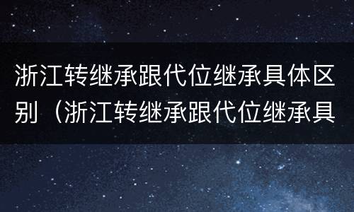 浙江转继承跟代位继承具体区别（浙江转继承跟代位继承具体区别）