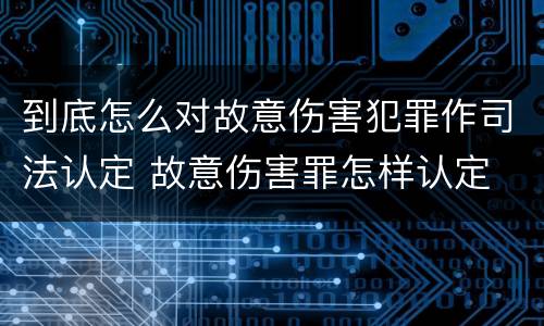 到底怎么对故意伤害犯罪作司法认定 故意伤害罪怎样认定