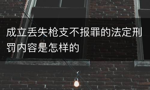 成立丢失枪支不报罪的法定刑罚内容是怎样的
