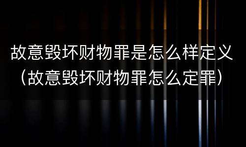 故意毁坏财物罪是怎么样定义（故意毁坏财物罪怎么定罪）
