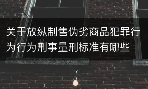 关于放纵制售伪劣商品犯罪行为行为刑事量刑标准有哪些