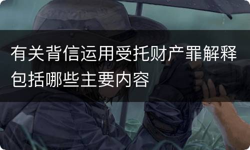 有关背信运用受托财产罪解释包括哪些主要内容
