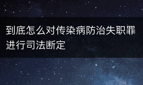 到底怎么对传染病防治失职罪进行司法断定