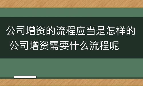 公司增资的流程应当是怎样的 公司增资需要什么流程呢