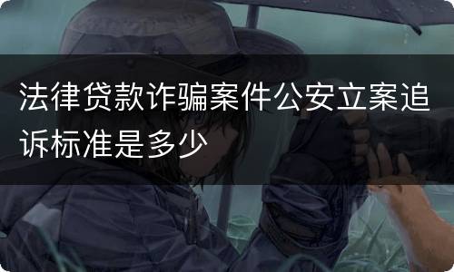 法律贷款诈骗案件公安立案追诉标准是多少
