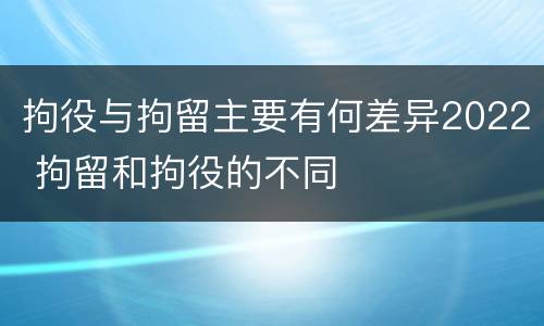 拘役与拘留主要有何差异2022 拘留和拘役的不同