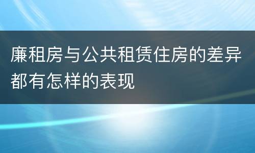 廉租房与公共租赁住房的差异都有怎样的表现