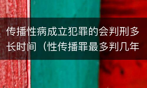 传播性病成立犯罪的会判刑多长时间（性传播罪最多判几年）