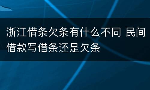 浙江借条欠条有什么不同 民间借款写借条还是欠条