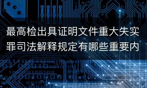 最高检出具证明文件重大失实罪司法解释规定有哪些重要内容