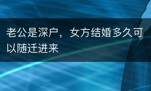 老公是深户，女方结婚多久可以随迁进来