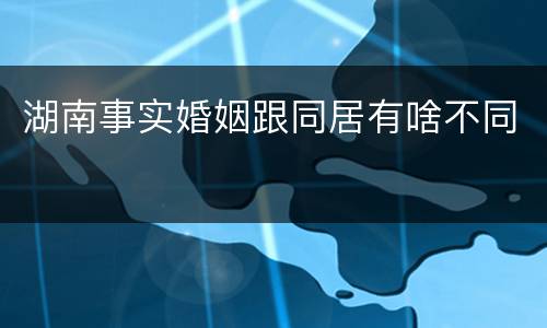 湖南事实婚姻跟同居有啥不同