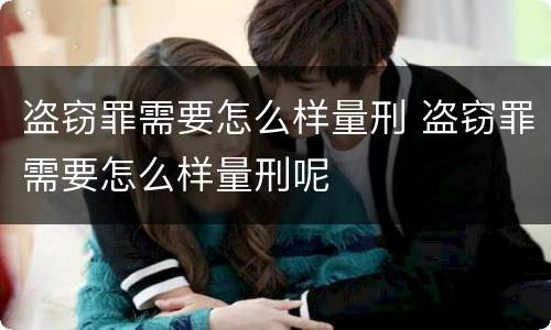 盗窃罪需要怎么样量刑 盗窃罪需要怎么样量刑呢