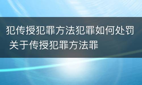 犯传授犯罪方法犯罪如何处罚 关于传授犯罪方法罪
