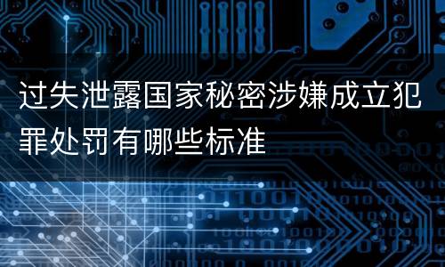 过失泄露国家秘密涉嫌成立犯罪处罚有哪些标准