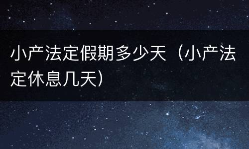 小产法定假期多少天（小产法定休息几天）