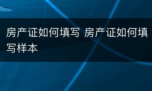 房产证如何填写 房产证如何填写样本