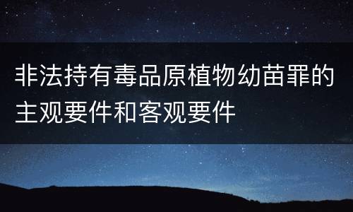 非法持有毒品原植物幼苗罪的主观要件和客观要件