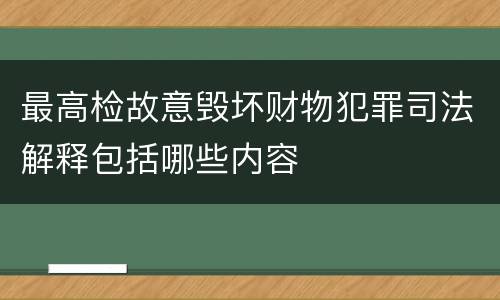 最高检故意毁坏财物犯罪司法解释包括哪些内容