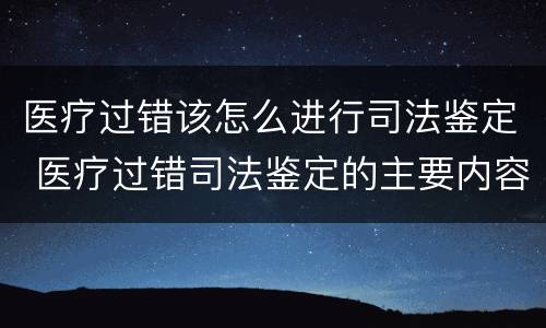 医疗过错该怎么进行司法鉴定 医疗过错司法鉴定的主要内容