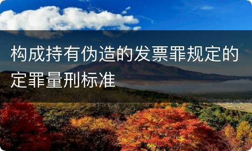 构成持有伪造的发票罪规定的定罪量刑标准