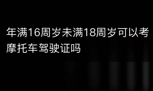 年满16周岁未满18周岁可以考摩托车驾驶证吗