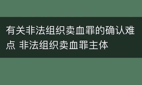 有关非法组织卖血罪的确认难点 非法组织卖血罪主体