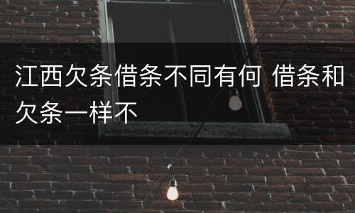 江西欠条借条不同有何 借条和欠条一样不