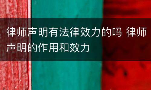 律师声明有法律效力的吗 律师声明的作用和效力