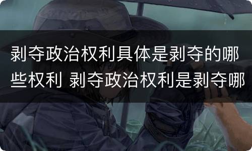 剥夺政治权利具体是剥夺的哪些权利 剥夺政治权利是剥夺哪些权利?