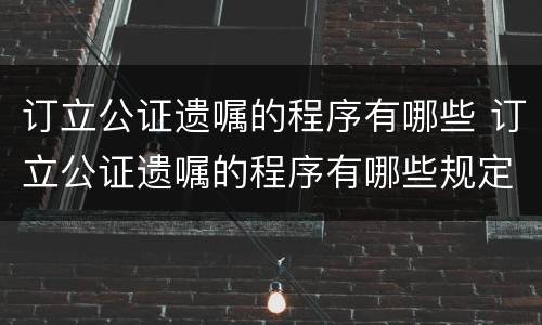 订立公证遗嘱的程序有哪些 订立公证遗嘱的程序有哪些规定